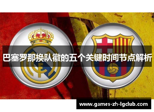 巴塞罗那换队徽的五个关键时间节点解析