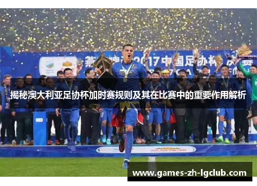 揭秘澳大利亚足协杯加时赛规则及其在比赛中的重要作用解析