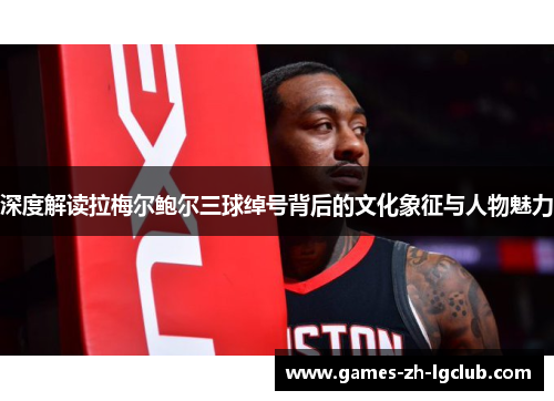 深度解读拉梅尔鲍尔三球绰号背后的文化象征与人物魅力