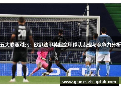 五大联赛对比:欧冠法甲英超意甲球队表现与竞争力分析 五大联赛对比:欧冠法甲英超意甲球队表现与竞争力分析