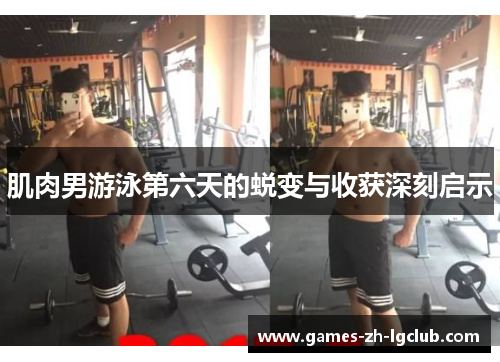 肌肉男游泳第六天的蜕变与收获深刻启示 肌肉男游泳第六天的蜕变与收获深刻启示