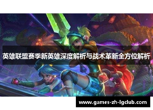 英雄联盟赛季新英雄深度解析与战术革新全方位解析