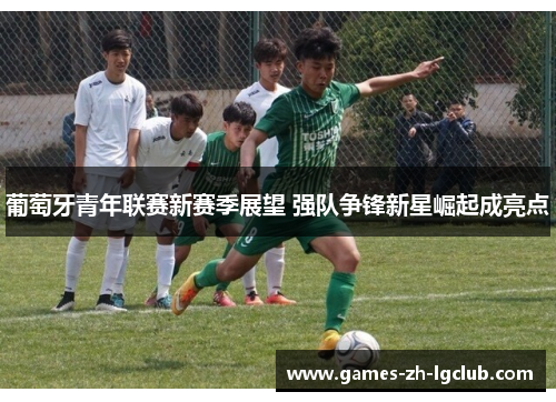 葡萄牙青年联赛新赛季展望 强队争锋新星崛起成亮点