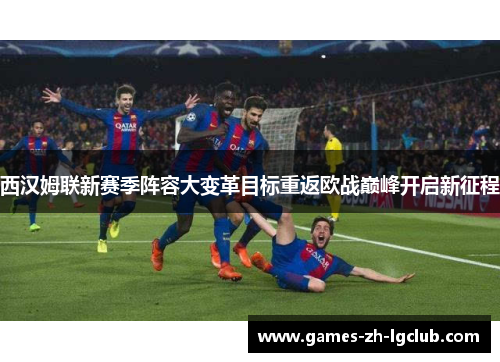 西汉姆联新赛季阵容大变革目标重返欧战巅峰开启新征程 西汉姆联新赛季阵容大变革目标重返欧战巅峰开启新征程