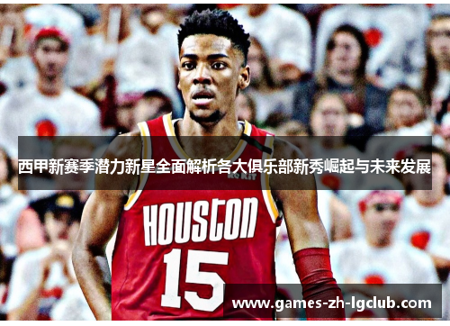 西甲新赛季潜力新星全面解析各大俱乐部新秀崛起与未来发展