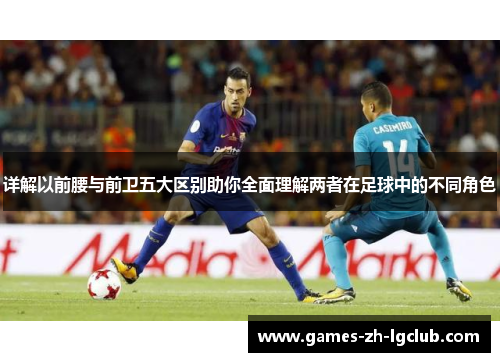 详解以前腰与前卫五大区别助你全面理解两者在足球中的不同角色 详解以前腰与前卫五大区别助你全面理解两者在足球中的不同角色