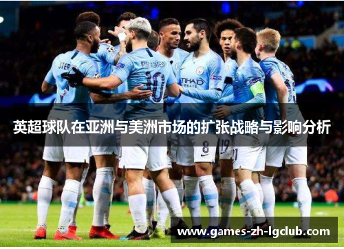 英超球队在亚洲与美洲市场的扩张战略与影响分析