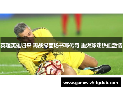 英超英雄归来 再战绿茵场书写传奇 重燃球迷热血激情
