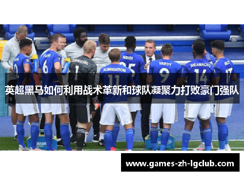 英超黑马如何利用战术革新和球队凝聚力打败豪门强队