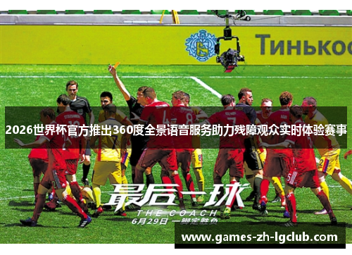 2026世界杯官方推出360度全景语音服务助力残障观众实时体验赛事 2026世界杯官方推出360度全景语音服务助力残障观众实时体验赛事