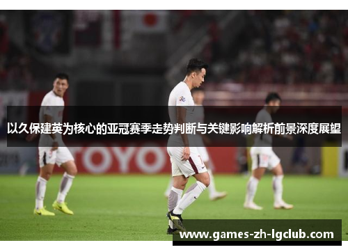 以久保建英为核心的亚冠赛季走势判断与关键影响解析前景深度展望 以久保建英为核心的亚冠赛季走势判断与关键影响解析前景深度展望