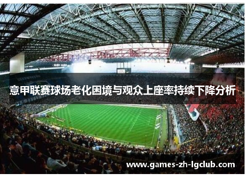 意甲联赛球场老化困境与观众上座率持续下降分析 意甲联赛球场老化困境与观众上座率持续下降分析
