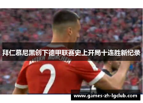 拜仁慕尼黑创下德甲联赛史上开局十连胜新纪录 拜仁慕尼黑创下德甲联赛史上开局十连胜新纪录