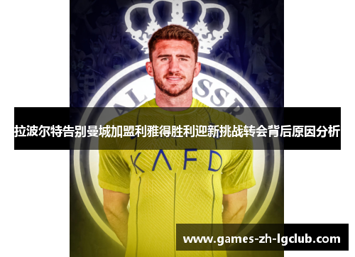 拉波尔特告别曼城加盟利雅得胜利迎新挑战转会背后原因分析 拉波尔特告别曼城加盟利雅得胜利迎新挑战转会背后原因分析