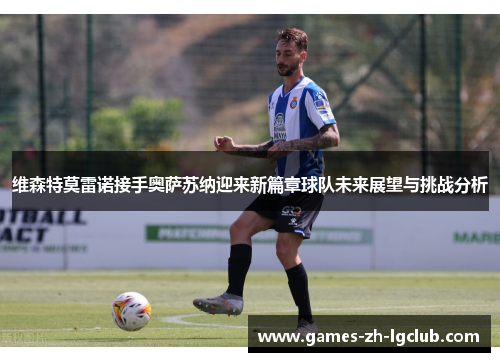 维森特莫雷诺接手奥萨苏纳迎来新篇章球队未来展望与挑战分析