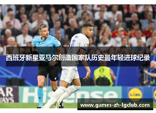 西班牙新星亚马尔创造国家队历史最年轻进球纪录