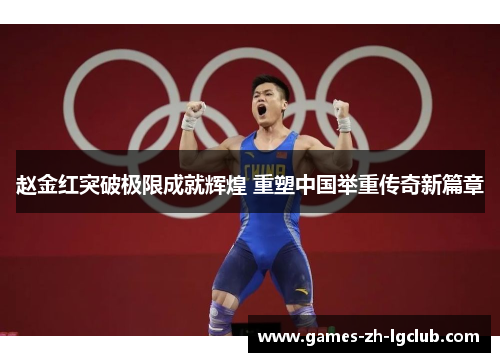 赵金红突破极限成就辉煌 重塑中国举重传奇新篇章 赵金红突破极限成就辉煌 重塑中国举重传奇新篇章