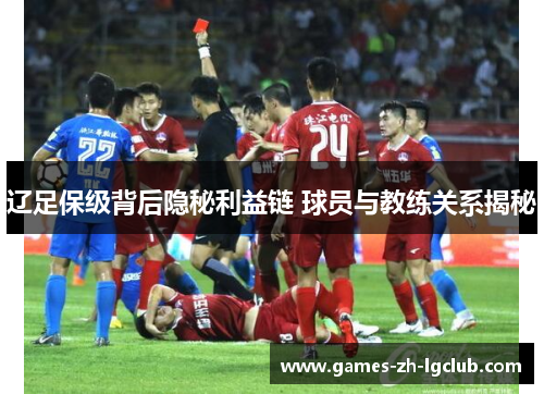 辽足保级背后隐秘利益链 球员与教练关系揭秘 辽足保级背后隐秘利益链 球员与教练关系揭秘